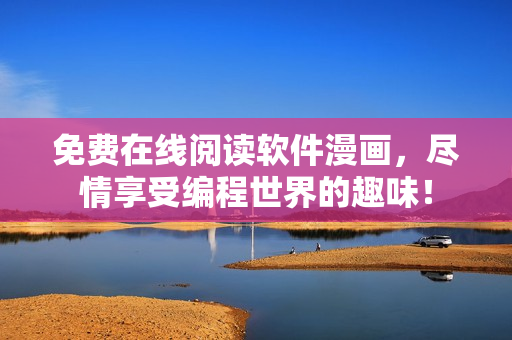 免费在线阅读软件漫画，尽情享受编程世界的趣味！