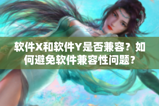 软件X和软件Y是否兼容？如何避免软件兼容性问题？