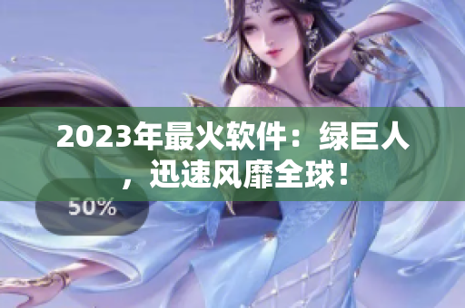 2023年最火软件：绿巨人，迅速风靡全球！