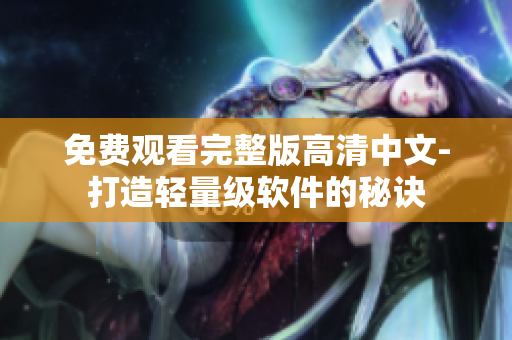 免费观看完整版高清中文-打造轻量级软件的秘诀