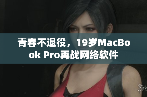 青春不退役，19岁MacBook Pro再战网络软件