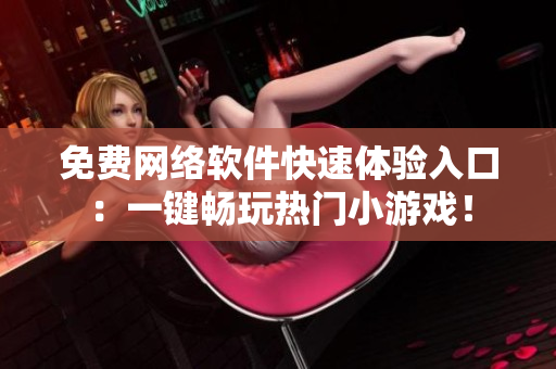 免费网络软件快速体验入口：一键畅玩热门小游戏！