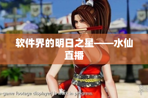 软件界的明日之星——水仙直播