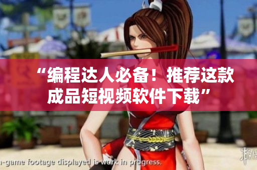 “编程达人必备！推荐这款成品短视频软件下载”