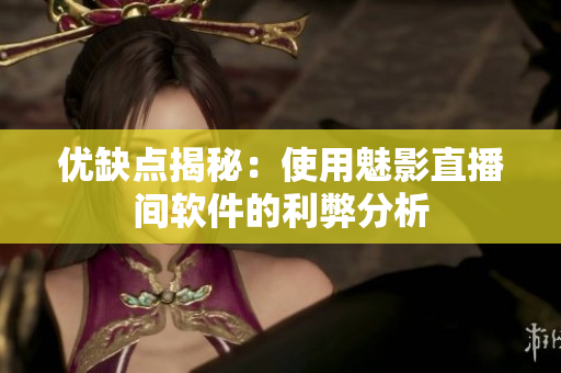 优缺点揭秘：使用魅影直播间软件的利弊分析