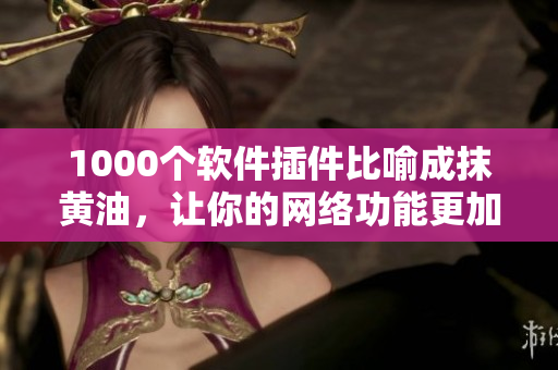 1000个软件插件比喻成抹黄油，让你的网络功能更加丰富