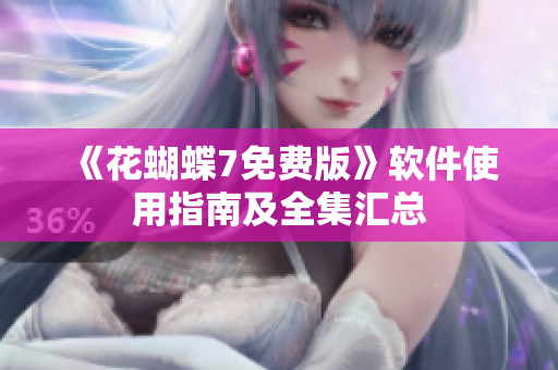 《花蝴蝶7免费版》软件使用指南及全集汇总