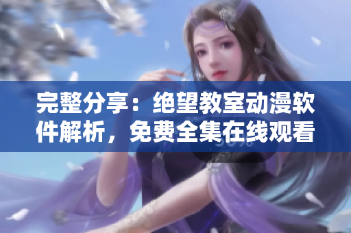 完整分享：绝望教室动漫软件解析，免费全集在线观看