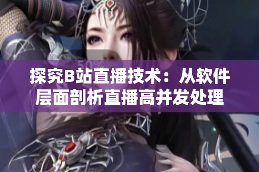 探究B站直播技术：从软件层面剖析直播高并发处理