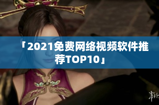 「2021免费网络视频软件推荐TOP10」
