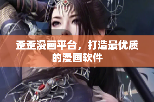 歪歪漫画平台，打造最优质的漫画软件