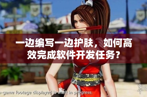 一边编写一边护肤，如何高效完成软件开发任务？