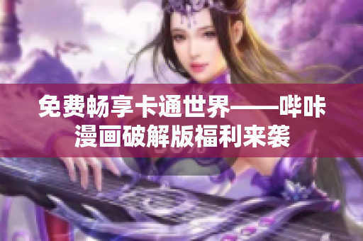 免费畅享卡通世界——哔咔漫画破解版福利来袭