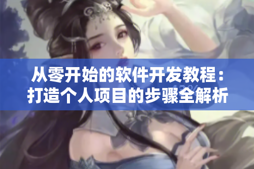 从零开始的软件开发教程：打造个人项目的步骤全解析