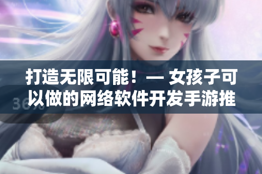 打造无限可能！— 女孩子可以做的网络软件开发手游推荐