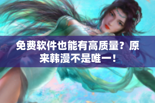 免费软件也能有高质量？原来韩漫不是唯一！