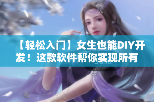 【轻松入门】女生也能DIY开发！这款软件帮你实现所有想象！