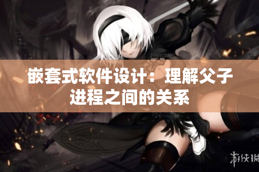 嵌套式软件设计：理解父子进程之间的关系