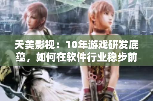天美影视：10年游戏研发底蕴，如何在软件行业稳步前行？