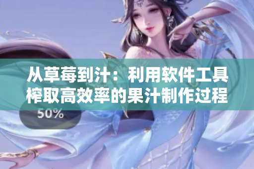 从草莓到汁：利用软件工具榨取高效率的果汁制作过程
