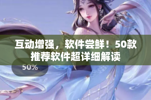 互动增强，软件尝鲜！50款推荐软件超详细解读