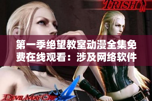 第一季绝望教室动漫全集免费在线观看：涉及网络软件使用的故事