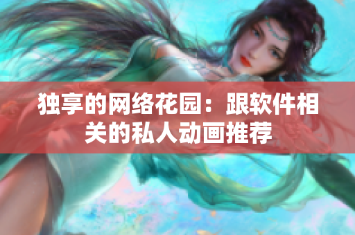 独享的网络花园：跟软件相关的私人动画推荐