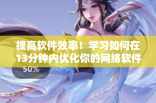 提高软件效率！学习如何在13分钟内优化你的网络软件