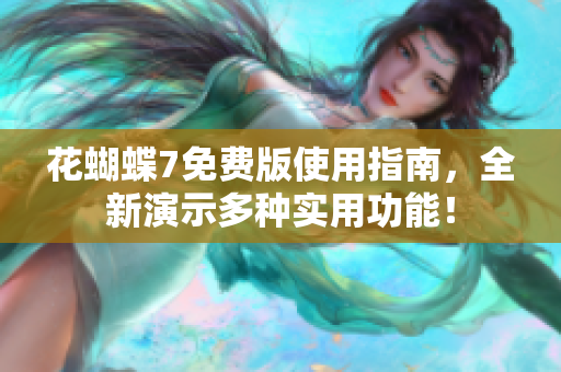 花蝴蝶7免费版使用指南，全新演示多种实用功能！