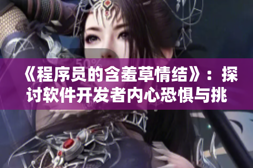 《程序员的含羞草情结》：探讨软件开发者内心恐惧与挑战