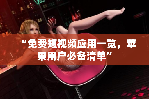 “免费短视频应用一览，苹果用户必备清单”