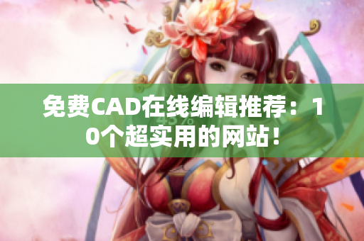 免费CAD在线编辑推荐：10个超实用的网站！