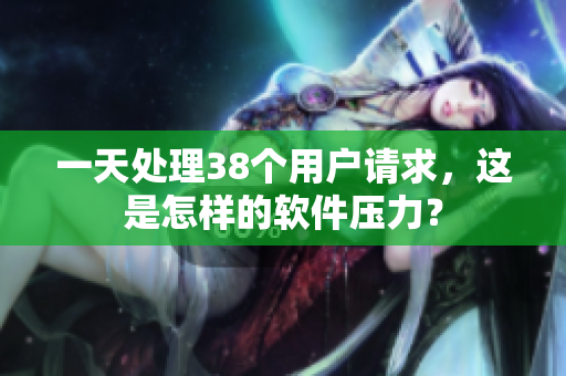 一天处理38个用户请求，这是怎样的软件压力？