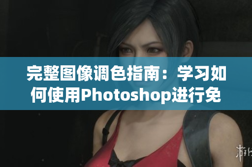 完整图像调色指南：学习如何使用Photoshop进行免费的大片调色