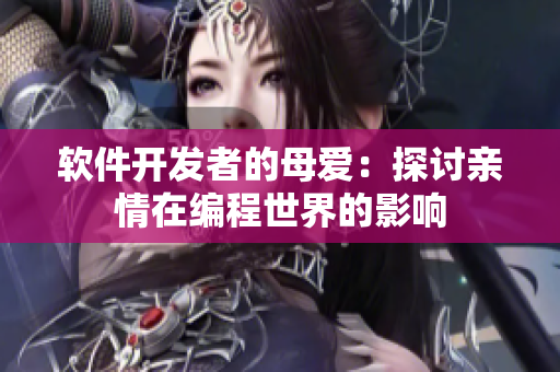 软件开发者的母爱：探讨亲情在编程世界的影响