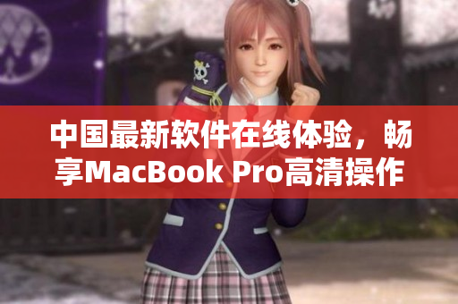 中国最新软件在线体验，畅享MacBook Pro高清操作！