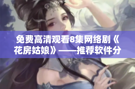 免费高清观看8集网络剧《花房姑娘》——推荐软件分享