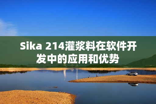Sika 214灌浆料在软件开发中的应用和优势