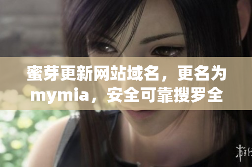蜜芽更新网站域名，更名为mymia，安全可靠搜罗全球软件。