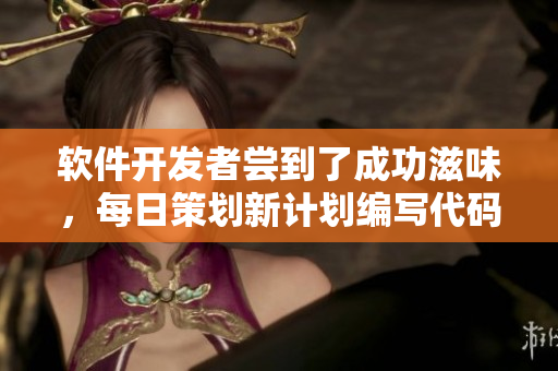 软件开发者尝到了成功滋味，每日策划新计划编写代码