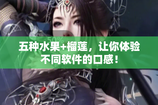 五种水果+榴莲，让你体验不同软件的口感！