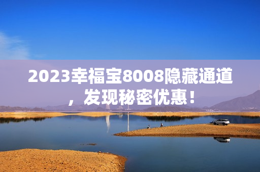 2023幸福宝8008隐藏通道，发现秘密优惠！