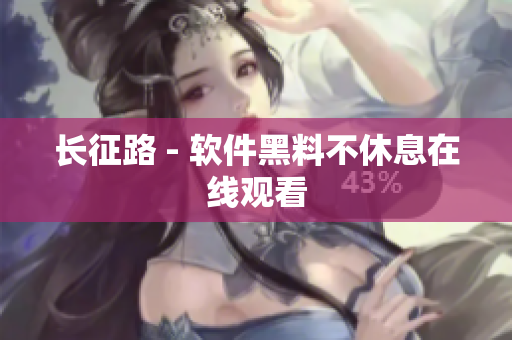 长征路 - 软件黑料不休息在线观看