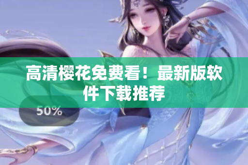 高清樱花免费看！最新版软件下载推荐