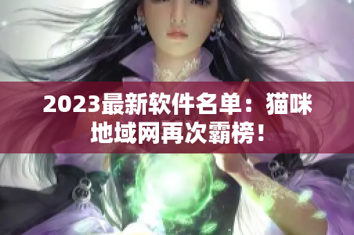 2023最新软件名单：猫咪地域网再次霸榜！