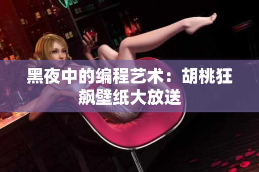 黑夜中的编程艺术：胡桃狂飙壁纸大放送