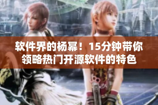 软件界的杨幂！15分钟带你领略热门开源软件的特色