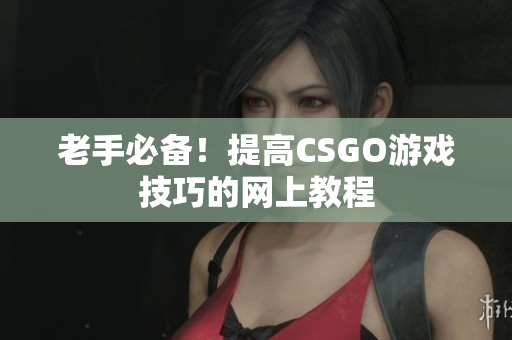 老手必备！提高CSGO游戏技巧的网上教程