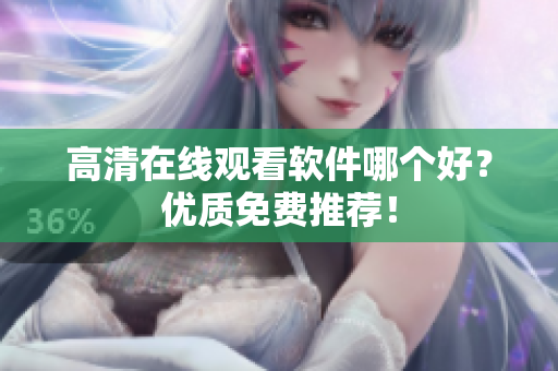 高清在线观看软件哪个好？优质免费推荐！