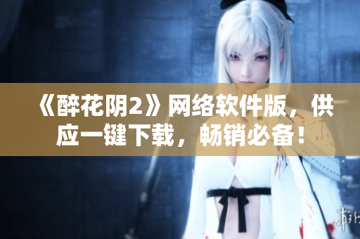 《醉花阴2》网络软件版，供应一键下载，畅销必备！